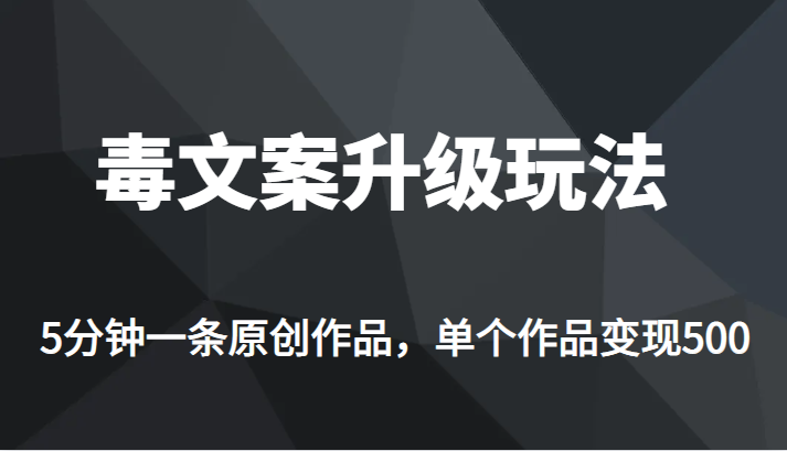 [新自媒体]高端专业升级新玩法，毒文案流量爆炸，5分钟一条原创作品，单个作品轻轻松松变现500_免费分享网络创业,副业,信息差项目的老牌资源整合平台！金铲子项目