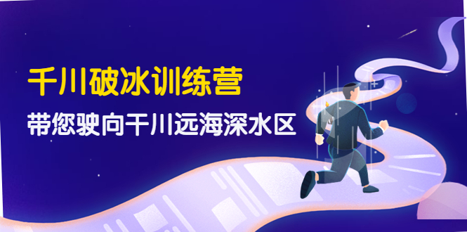 （4012期）千川破冰训练营，带您驶向干川远海深水区-价值499元_免费分享网络创业,副业,信息差项目的老牌资源整合平台！金铲子项目