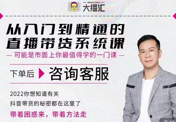大播汇从入门到精通的直播带货系统课，四大导师，带你玩转抖音直播带货_免费分享网络创业,副业,信息差项目的老牌资源整合平台！金铲子项目