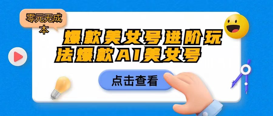 [抖音快手]爆款美女号进阶玩法，爆款AI美女号，零元_免费分享网络创业,副业,信息差项目的老牌资源整合平台！金铲子项目