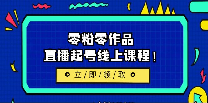 [新自媒体]2023/7月最新线上课：更新两节，零粉零作品，直播起号线上课程_免费分享网络创业,副业,信息差项目的老牌资源整合平台！金铲子项目