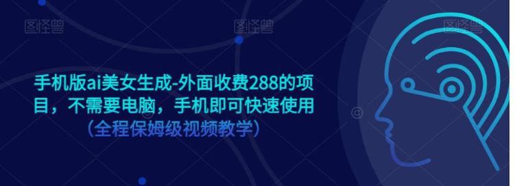 手机版ai美女生成-外面收费288的项目，不需要电脑，手机即可快速使用（全程保姆级…_免费分享网络创业,副业,信息差项目的老牌资源整合平台！金铲子项目
