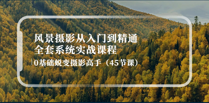 （4034期）风景摄影从入门到精通-全套系统实战课程：0基础蜕变摄影高手（45节课）_免费分享网络创业,副业,信息差项目的老牌资源整合平台！金铲子项目