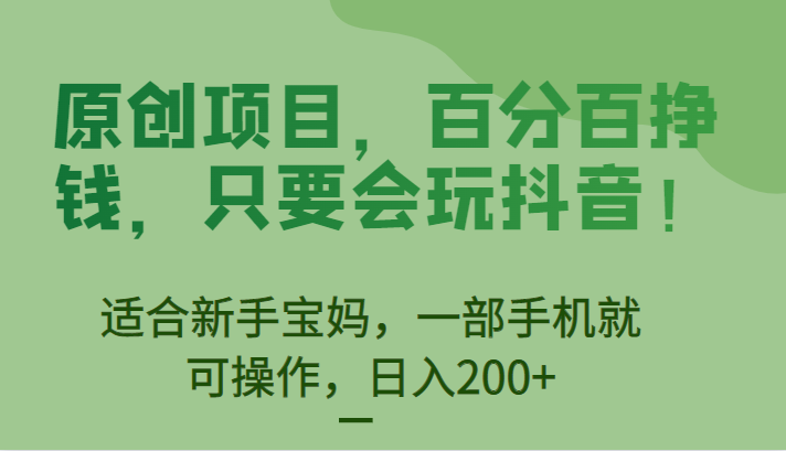 [抖音快手]原创项目，百分百挣钱，只要会玩抖音，适合新手宝妈，一部手机就可操作，_免费分享网络创业,副业,信息差项目的老牌资源整合平台！金铲子项目