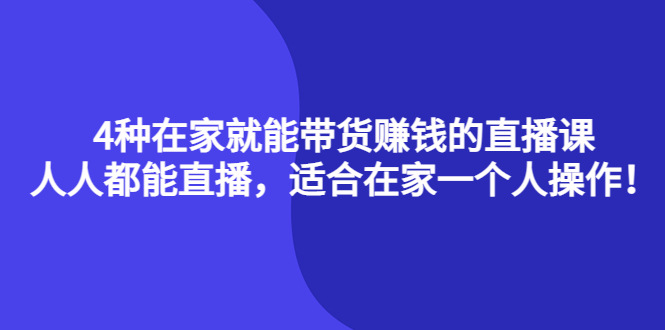 （4023期）4种在家就能带货赚钱的直播课，人人都能直播，适合在家一个人操作_免费分享网络创业,副业,信息差项目的老牌资源整合平台！金铲子项目