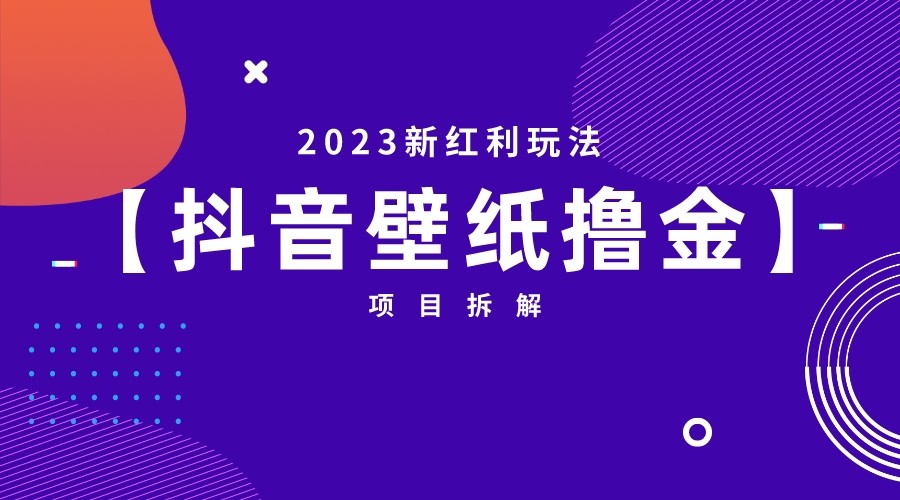 [抖音快手]2023新红利玩法，抖音壁纸撸金项目拆解_免费分享网络创业,副业,信息差项目的老牌资源整合平台！金铲子项目