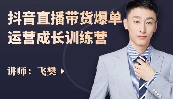 飞樊：抖音直播带货爆单运营成长训练营，手把手教你玩转直播带货_免费分享网络创业,副业,信息差项目的老牌资源整合平台！金铲子项目