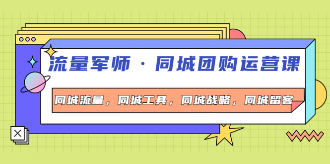 （4016期）流量军师·同城团购运营课，同城流量，同城工具，同城战略，同城留客_免费分享网络创业,副业,信息差项目的老牌资源整合平台！金铲子项目