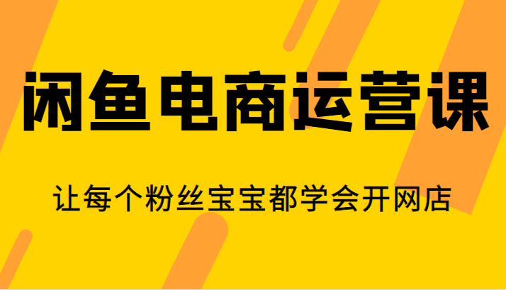 闲鱼电商运营课，让每个粉丝宝宝都学会开网店_免费分享网络创业,副业,信息差项目的老牌资源整合平台！金铲子项目