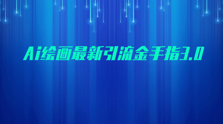 AI绘画最新引流金手指3.0，可靠的流量方式，小白_免费分享网络创业,副业,信息差项目的老牌资源整合平台！金铲子项目