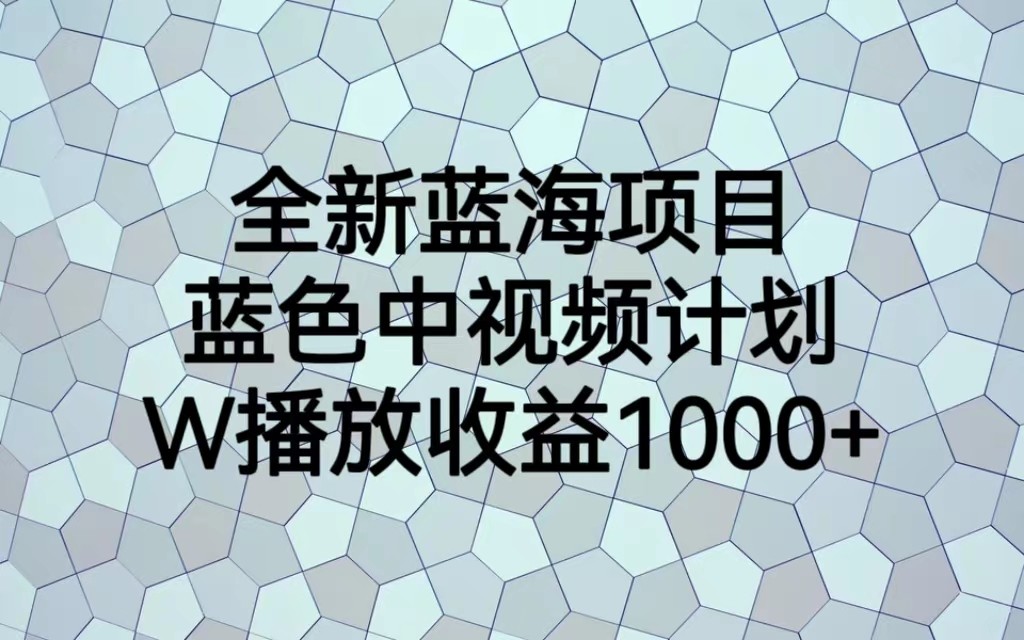 全新蓝海项目，蓝色中视频计划，播放量_免费分享网络创业,副业,信息差项目的老牌资源整合平台！金铲子项目