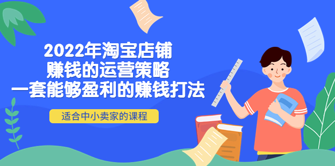（4038期）2022年淘宝店铺赚钱的运营策略：一套能够盈利的赚钱打法，适合中小卖家_免费分享网络创业,副业,信息差项目的老牌资源整合平台！金铲子项目
