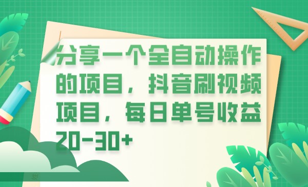 分享一个全自动操作的项目，抖音刷视频项目，每日单号20-_免费分享网络创业,副业,信息差项目的老牌资源整合平台！金铲子项目