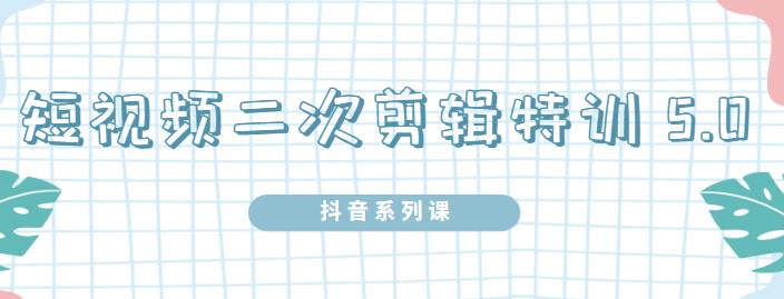 陆明明·短视频二次剪辑特训5.0，1部手机就可以操作，0基础掌握短视频二次剪辑和混剪技_免费分享网络创业,副业,信息差项目的老牌资源整合平台！金铲子项目