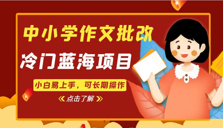 中小学作文批改，冷门蓝海项目，小白易上手，可长期操作_免费分享网络创业,副业,信息差项目的老牌资源整合平台！金铲子项目