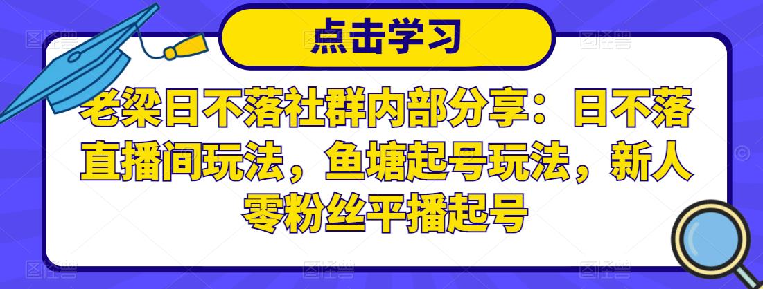 老梁日不落社群内部分享：日不落直播间玩法，鱼塘起号玩法，新人零粉丝平播起号_免费分享网络创业,副业,信息差项目的老牌资源整合平台！金铲子项目