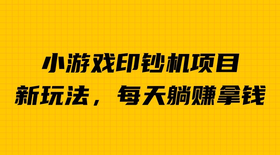 外面收费6980的小游戏超级暴利印钞机项目，无脑去做，每天躺_免费分享网络创业,副业,信息差项目的老牌资源整合平台！金铲子项目