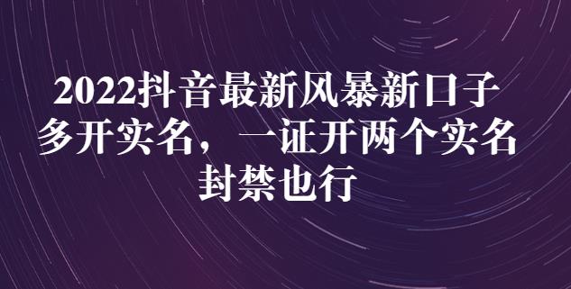 2022抖音最新风暴新口子：多开实名，一整开两个实名，封禁也行_免费分享网络创业,副业,信息差项目的老牌资源整合平台！金铲子项目