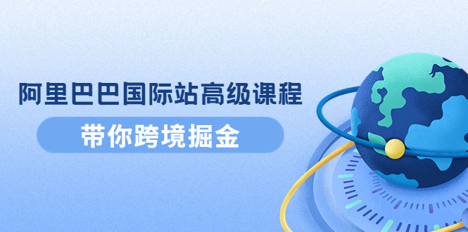 （4090期）阿里巴巴国际站高级课程：带你跨境掘金，选品优化广告推广_免费分享网络创业,副业,信息差项目的老牌资源整合平台！金铲子项目