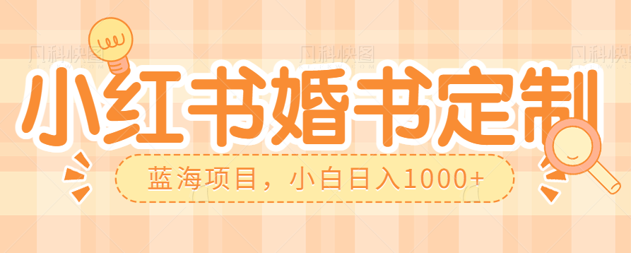 零门槛操作小红薯婚书定制，蓝海信息差项目，小白_免费分享网络创业,副业,信息差项目的老牌资源整合平台！金铲子项目