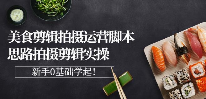 湘水·美食剪辑拍摄运营，脚本思路拍摄剪辑实操基础知识_免费分享网络创业,副业,信息差项目的老牌资源整合平台！金铲子项目