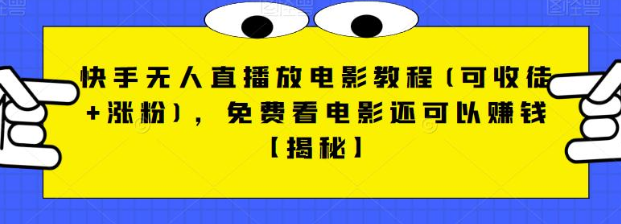 快手无人直播放电影教程(可收徒涨粉)，免费看电影还可以赚钱【视频全套素材】_免费分享网络创业,副业,信息差项目的老牌资源整合平台！金铲子项目