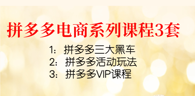 （4087期）拼多多电商系列课程3套：拼多多三大黑车拼多多活动玩法拼多多VIP课程_免费分享网络创业,副业,信息差项目的老牌资源整合平台！金铲子项目