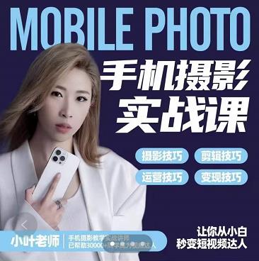 小叶老师手机摄影实战课：思维实操，适合新手一站式拍摄剪辑教学，让你从小白秒变短视频达人_免费分享网络创业,副业,信息差项目的老牌资源整合平台！金铲子项目