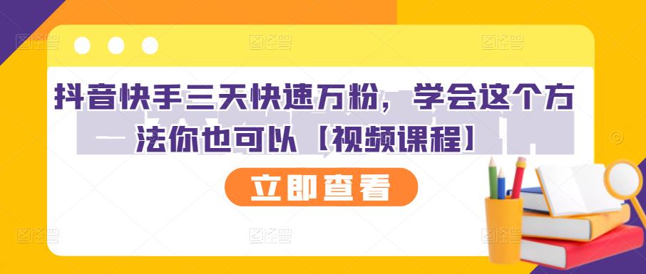 抖音快手三天快速万粉，学会这个方法你也可以【视频课程】_免费分享网络创业,副业,信息差项目的老牌资源整合平台！金铲子项目