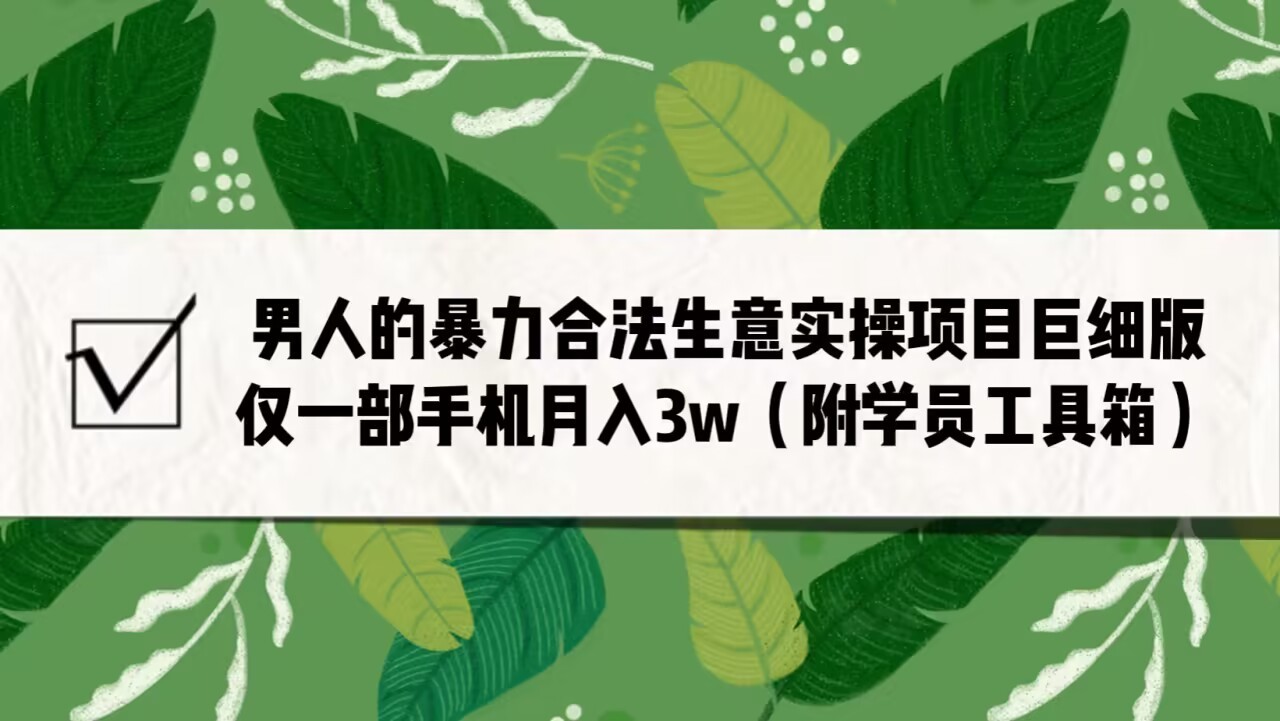 男人的暴力合法生意实操项目巨细版：仅一部手机（附赠学员工具箱）_免费分享网络创业,副业,信息差项目的老牌资源整合平台！金铲子项目