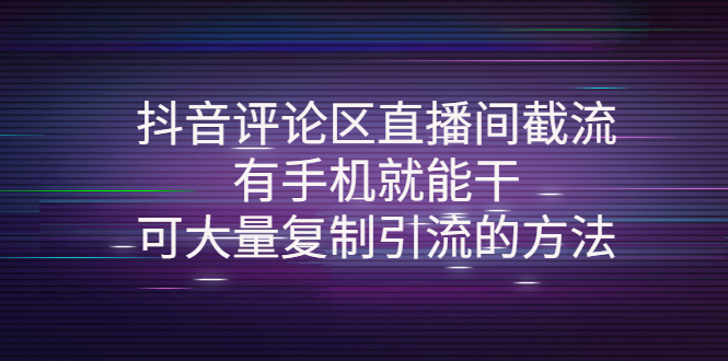 （4074期）抖音评论区直播间截流，有手机就能干，可大量复制引流的方法_免费分享网络创业,副业,信息差项目的老牌资源整合平台！金铲子项目