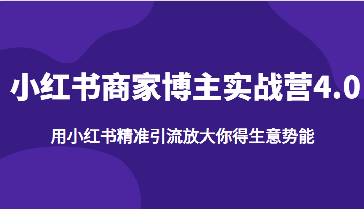 小红书商家博主实战营4.0，用小红书精准引流放大你得生意势能_免费分享网络创业,副业,信息差项目的老牌资源整合平台！金铲子项目