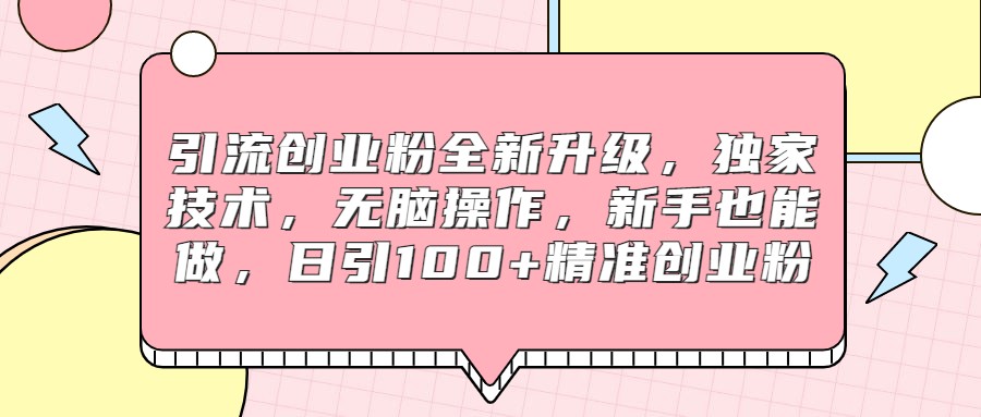 引流创业粉全新升级，独家技术，无脑操作，新手也能做，日引精准创业粉_免费分享网络创业,副业,信息差项目的老牌资源整合平台！金铲子项目