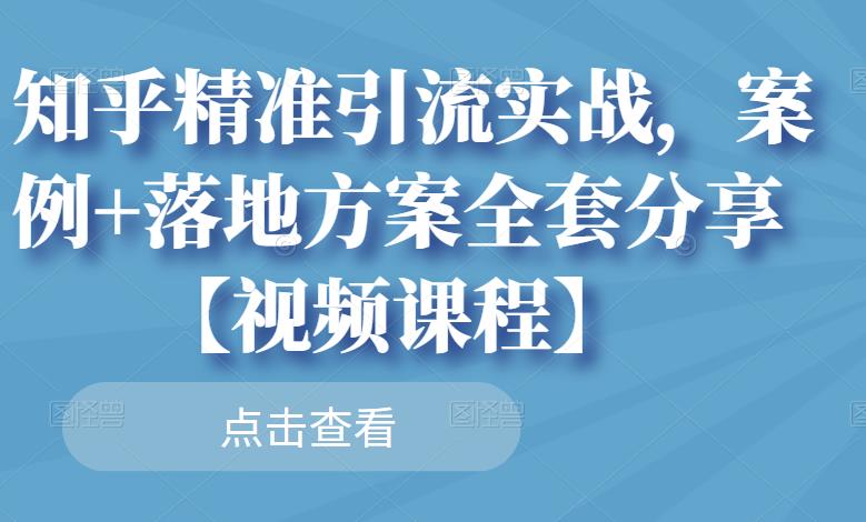 知乎精准引流实战，案例落地方案全套分享【视频课程】_免费分享网络创业,副业,信息差项目的老牌资源整合平台！金铲子项目