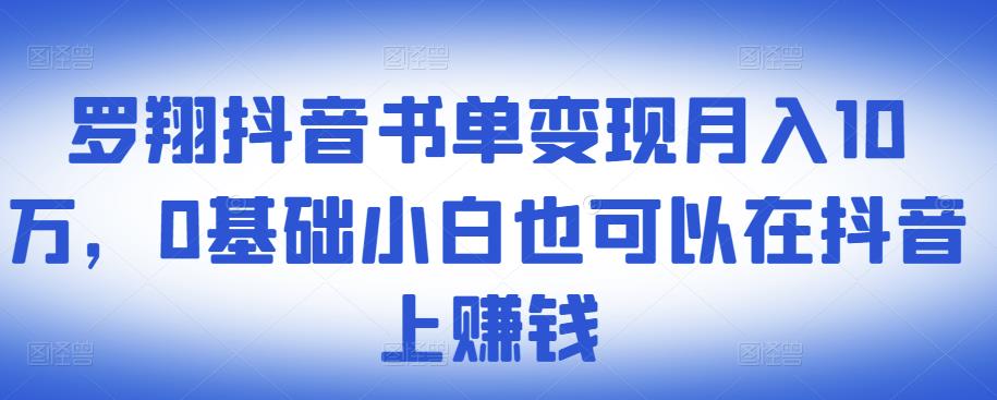 ​罗翔抖音书单10万，0基础小白也可以在抖音上赚钱_免费分享网络创业,副业,信息差项目的老牌资源整合平台！金铲子项目