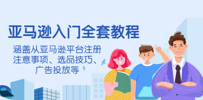 （4096期）亚马逊入门全套教程，涵盖从亚马逊平台注册注意事项、选品技巧、广告投放等_免费分享网络创业,副业,信息差项目的老牌资源整合平台！金铲子项目