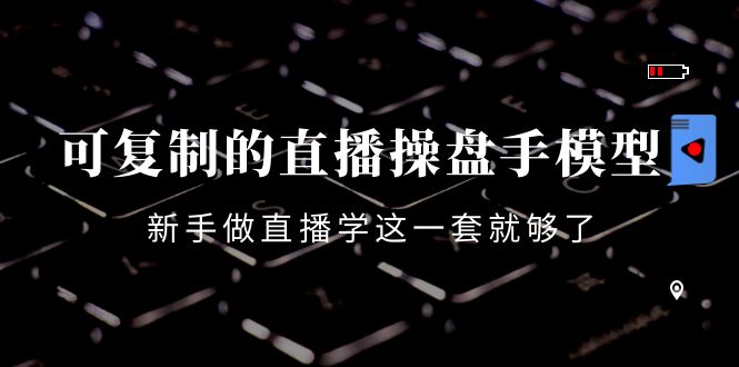 （4094期）可复制的直播操盘手模型：新手做直播就学这一套就够了（12节课）_免费分享网络创业,副业,信息差项目的老牌资源整合平台！金铲子项目