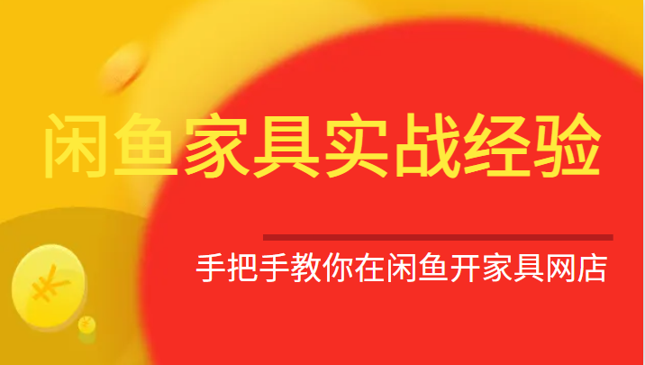 闲鱼家具实战经验，手把手教你在闲鱼开家具网店_免费分享网络创业,副业,信息差项目的老牌资源整合平台！金铲子项目