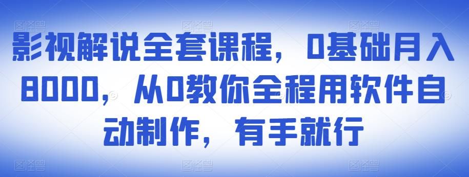 影视解说全套课程，0基础，从0教你全程用软件自动制作，有手就行_免费分享网络创业,副业,信息差项目的老牌资源整合平台！金铲子项目