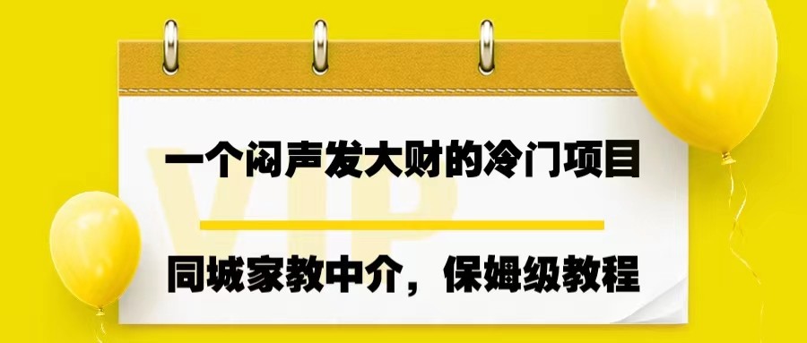 一个闷声发大财的冷门项目，同城家教中介，操作简单，一个月7000，保姆级教程_免费分享网络创业,副业,信息差项目的老牌资源整合平台！金铲子项目