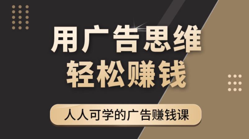 （4151期）广告思维36计：人人可学习的广告赚钱课，全民皆商时代（36节课）_免费分享网络创业,副业,信息差项目的老牌资源整合平台！金铲子项目