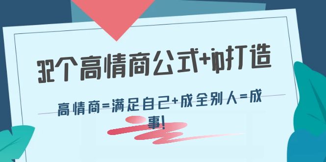 （4145期）32个高情商公式ip打造：高情商=满足自己成全别人=成事_免费分享网络创业,副业,信息差项目的老牌资源整合平台！金铲子项目