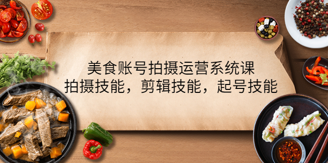 （4141期）美食账号拍摄运营系统课，拍摄技能，剪辑技能，起号技能（21节课）_免费分享网络创业,副业,信息差项目的老牌资源整合平台！金铲子项目