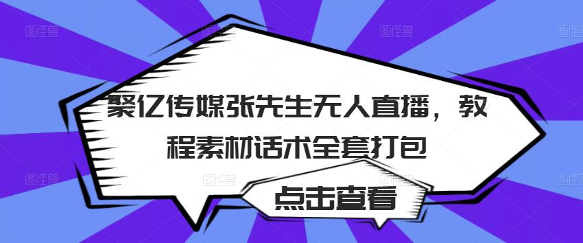 聚亿传媒张先生无人直播，教程素材话术全套打包_免费分享网络创业,副业,信息差项目的老牌资源整合平台！金铲子项目