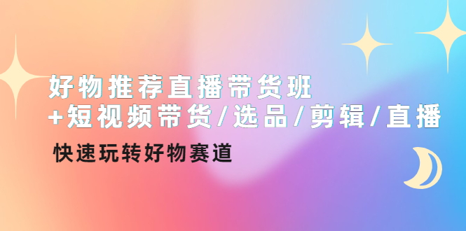 （4133期）好物推荐直播带货班短视频带货/选品/剪辑/直播，快速玩转好物赛道_免费分享网络创业,副业,信息差项目的老牌资源整合平台！金铲子项目