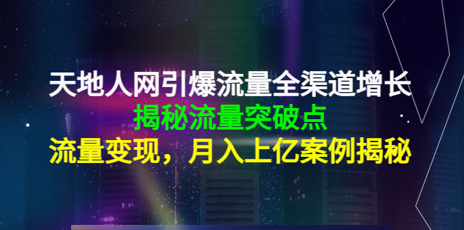 （4173期）天地人网引爆流量全渠道增长：揭秘流量突然破点，流量，上亿案例_免费分享网络创业,副业,信息差项目的老牌资源整合平台！金铲子项目