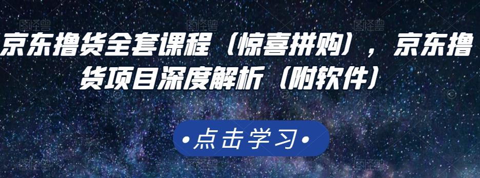 京东撸货全套课程（惊喜拼购），京东撸货项目深度解析（附软件）_免费分享网络创业,副业,信息差项目的老牌资源整合平台！金铲子项目