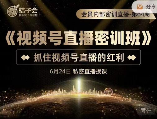 桔子会《视频号直播密训班》，抓住视频号直播的红利价值12800_免费分享网络创业,副业,信息差项目的老牌资源整合平台！金铲子项目
