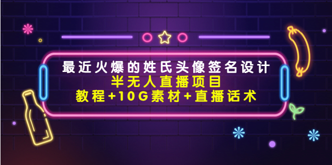 （4168期）最近火爆的姓氏头像签名设计半无人直播项目（教程10G素材直播话术）_免费分享网络创业,副业,信息差项目的老牌资源整合平台！金铲子项目