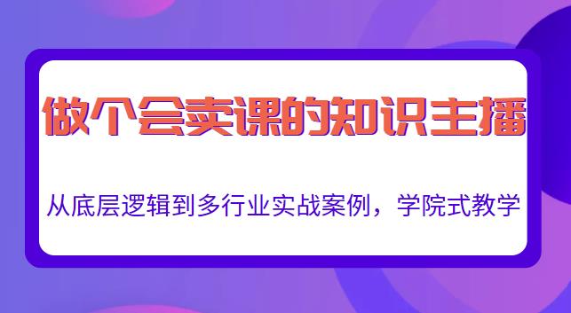 做一个会卖课的知识主播，从底层逻辑到多行业实战案例，学院式教学_免费分享网络创业,副业,信息差项目的老牌资源整合平台！金铲子项目